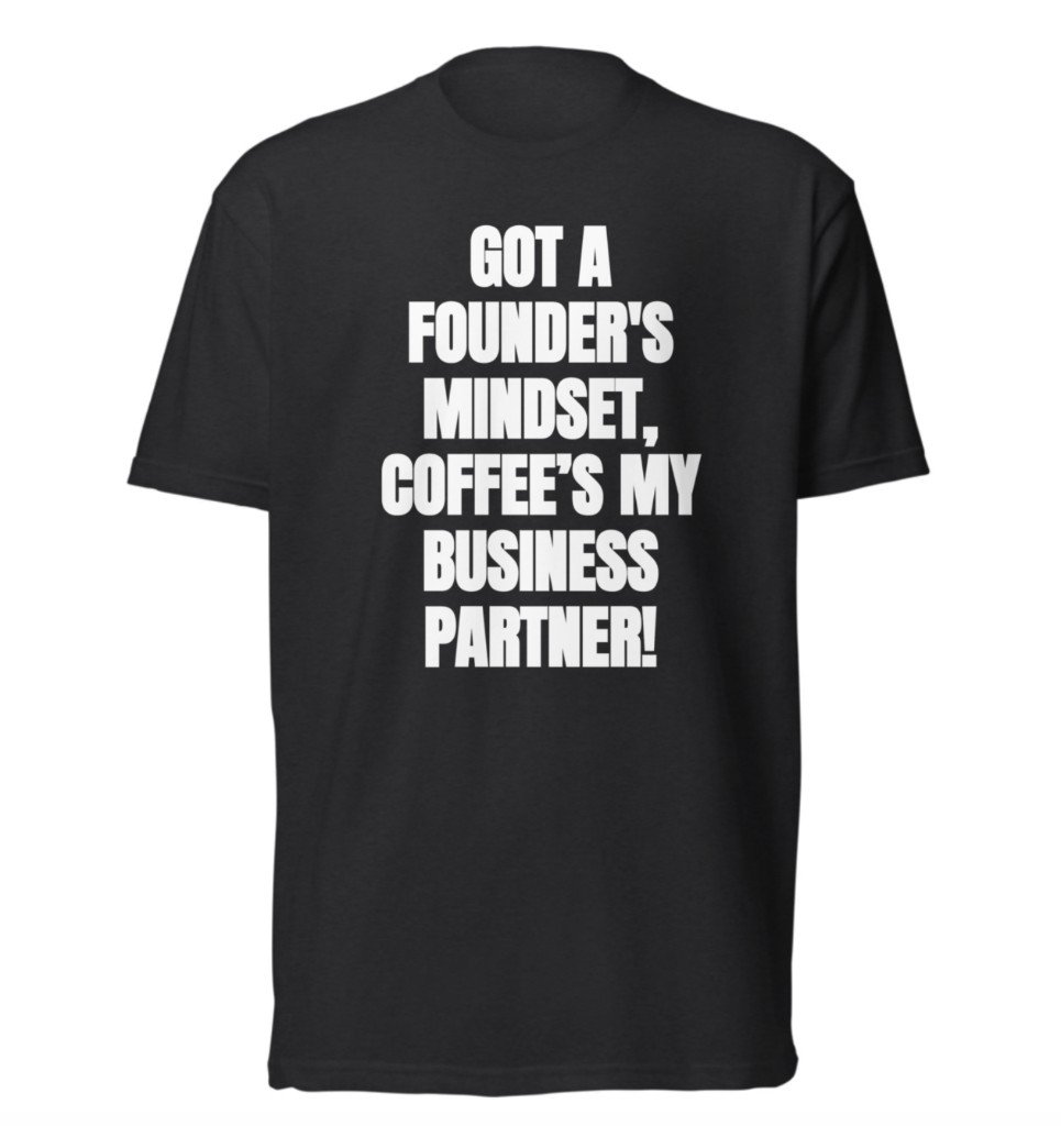 Black tee: Got a founder's mindset, coffee's my business partner!