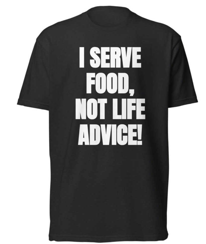 Black tee: I serve food, not life advice!